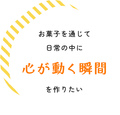 お菓子を通じて日常の中に心が動く瞬間を作りたい