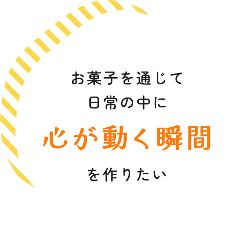 お菓子を通じて日常の中に心が動く瞬間を作りたい
